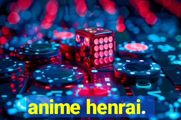 anime henrai.